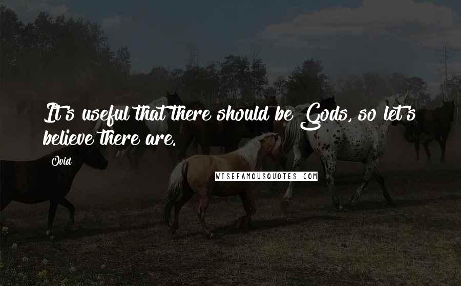 Ovid Quotes: It's useful that there should be Gods, so let's believe there are.