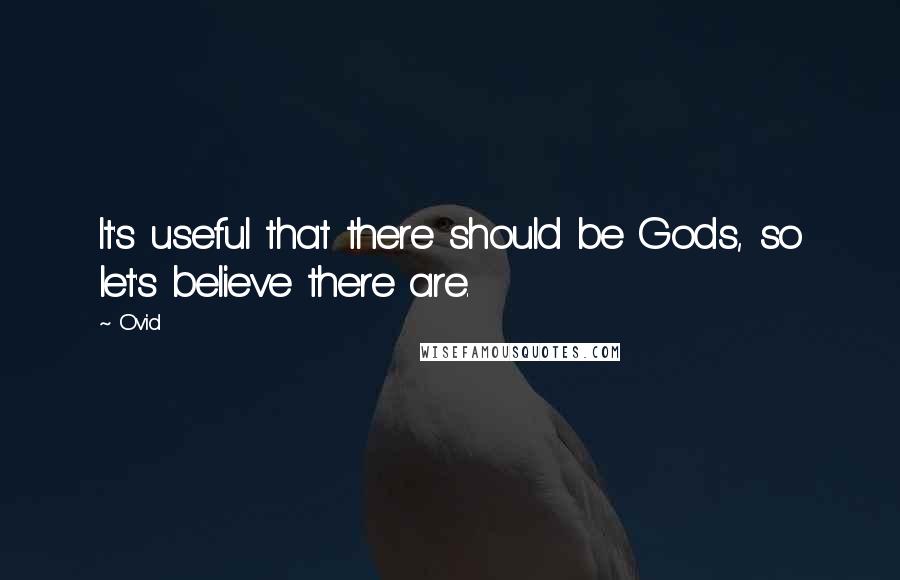 Ovid Quotes: It's useful that there should be Gods, so let's believe there are.