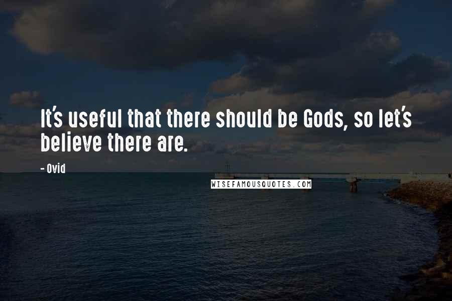 Ovid Quotes: It's useful that there should be Gods, so let's believe there are.