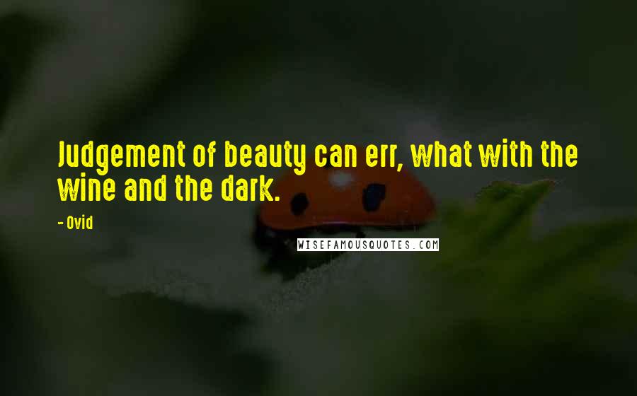 Ovid Quotes: Judgement of beauty can err, what with the wine and the dark.