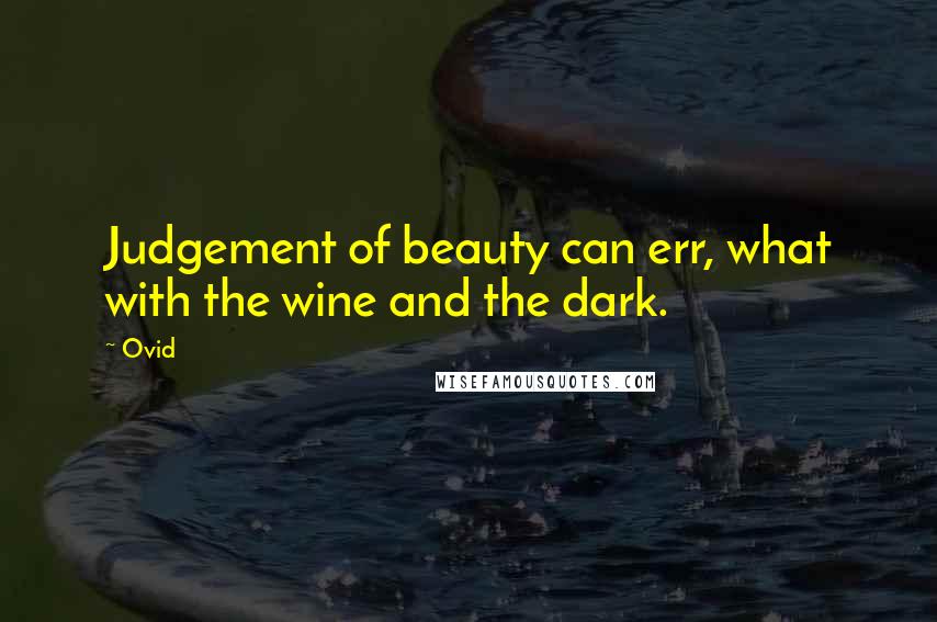 Ovid Quotes: Judgement of beauty can err, what with the wine and the dark.