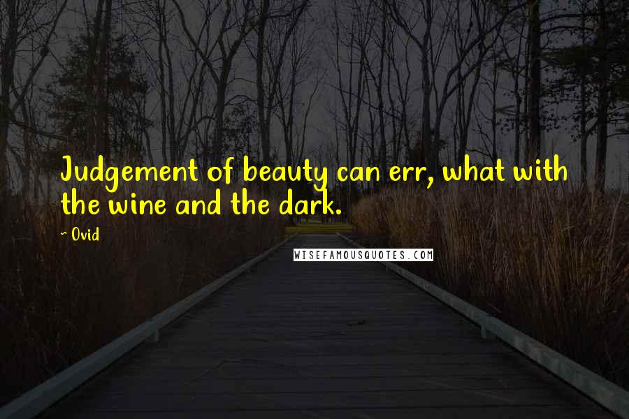 Ovid Quotes: Judgement of beauty can err, what with the wine and the dark.