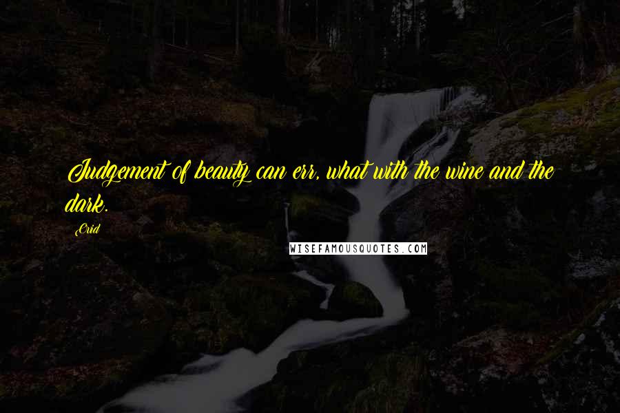 Ovid Quotes: Judgement of beauty can err, what with the wine and the dark.
