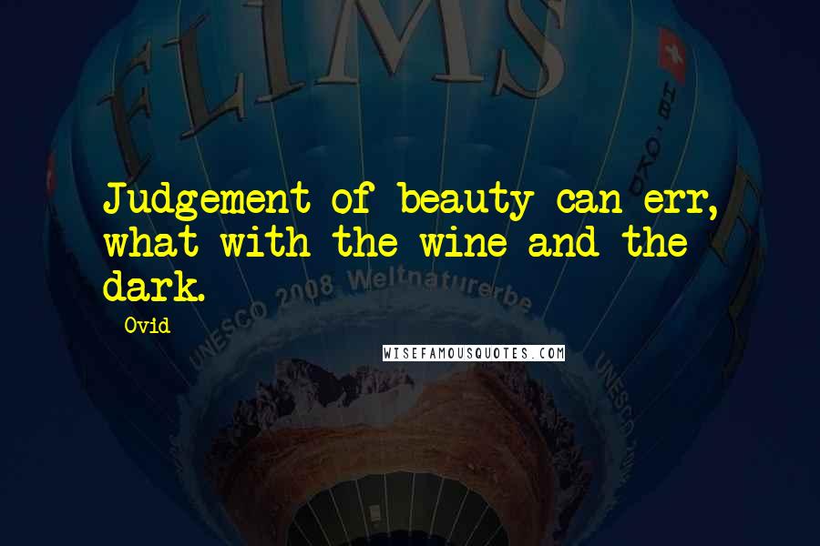 Ovid Quotes: Judgement of beauty can err, what with the wine and the dark.