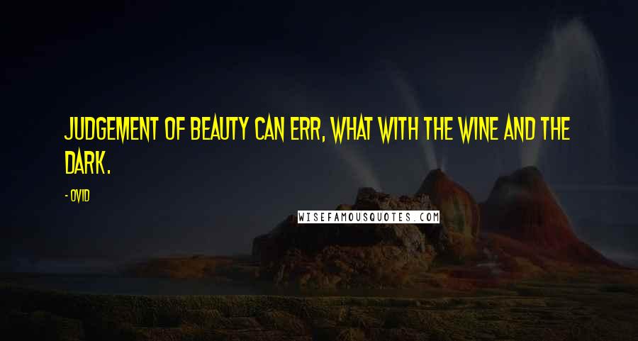 Ovid Quotes: Judgement of beauty can err, what with the wine and the dark.