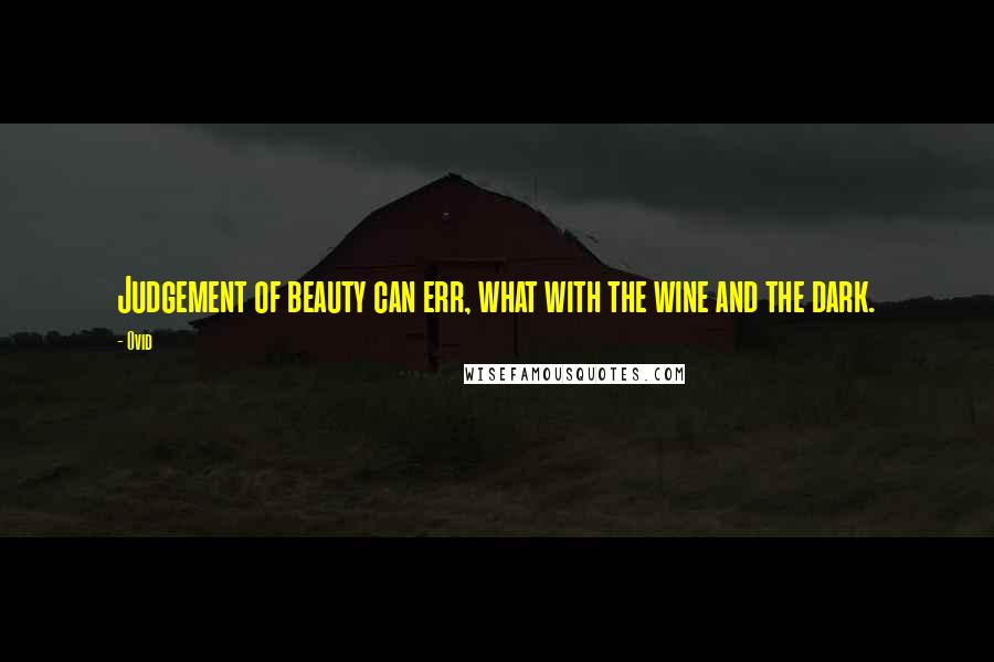 Ovid Quotes: Judgement of beauty can err, what with the wine and the dark.