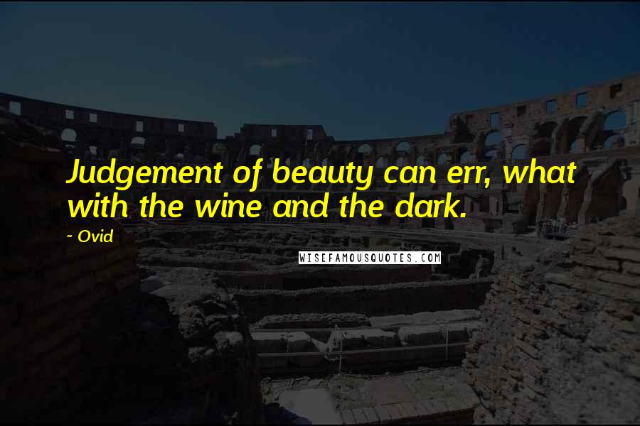 Ovid Quotes: Judgement of beauty can err, what with the wine and the dark.