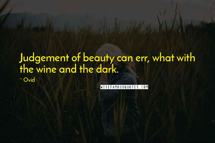 Ovid Quotes: Judgement of beauty can err, what with the wine and the dark.