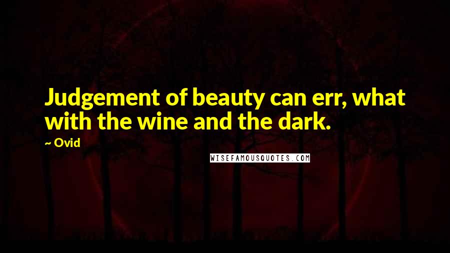 Ovid Quotes: Judgement of beauty can err, what with the wine and the dark.