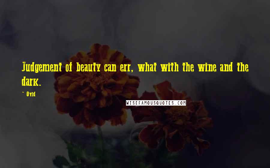 Ovid Quotes: Judgement of beauty can err, what with the wine and the dark.