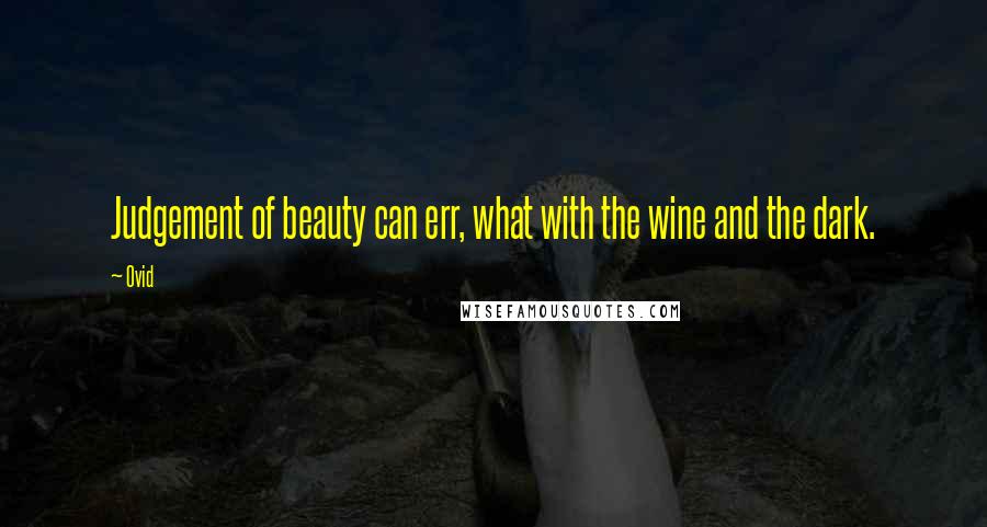 Ovid Quotes: Judgement of beauty can err, what with the wine and the dark.