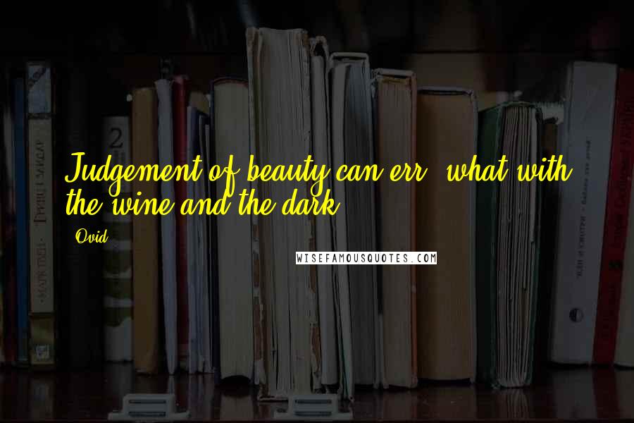 Ovid Quotes: Judgement of beauty can err, what with the wine and the dark.
