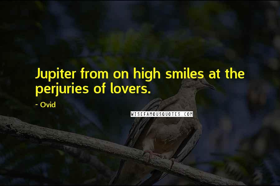 Ovid Quotes: Jupiter from on high smiles at the perjuries of lovers.