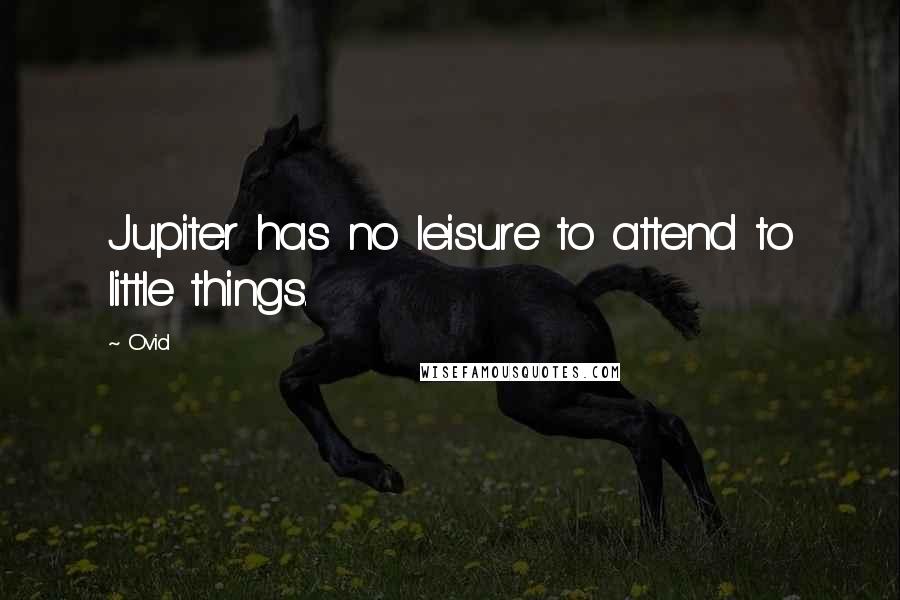 Ovid Quotes: Jupiter has no leisure to attend to little things.