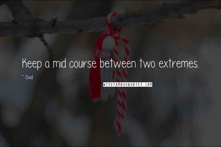 Ovid Quotes: Keep a mid course between two extremes.