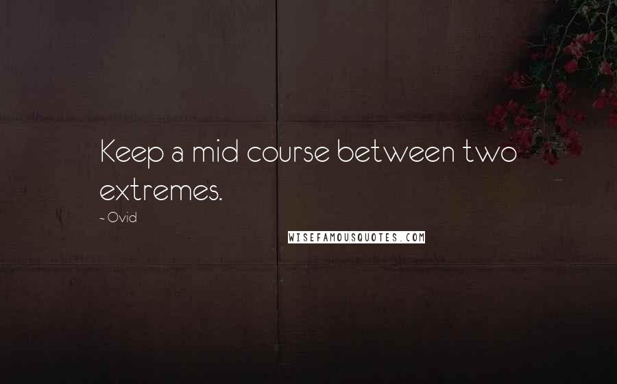 Ovid Quotes: Keep a mid course between two extremes.