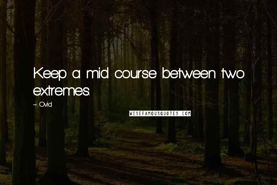 Ovid Quotes: Keep a mid course between two extremes.