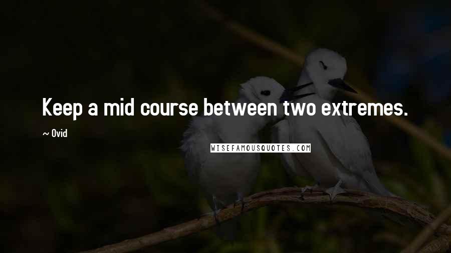 Ovid Quotes: Keep a mid course between two extremes.