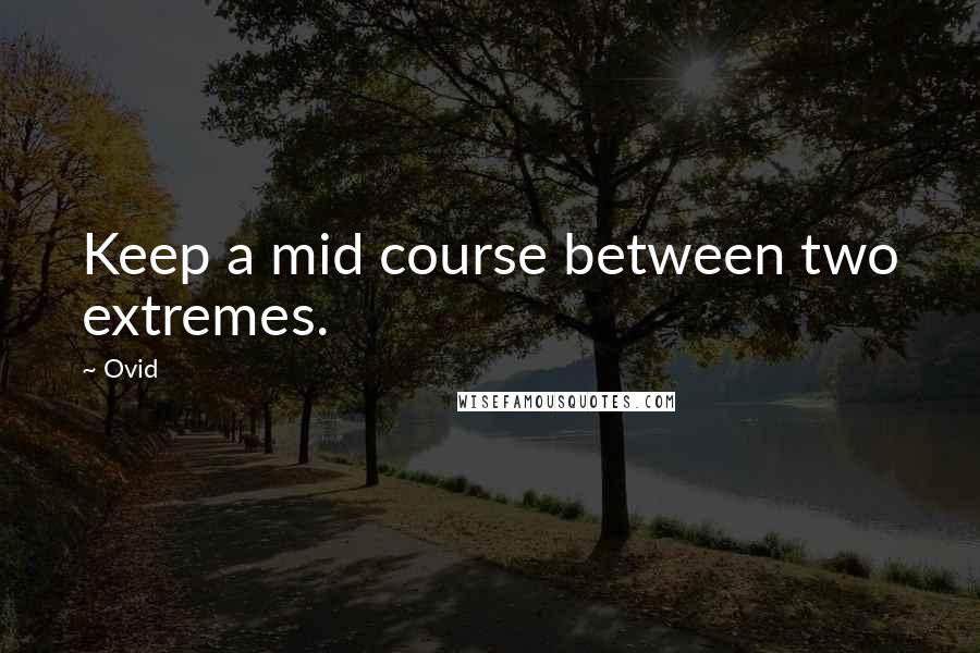 Ovid Quotes: Keep a mid course between two extremes.