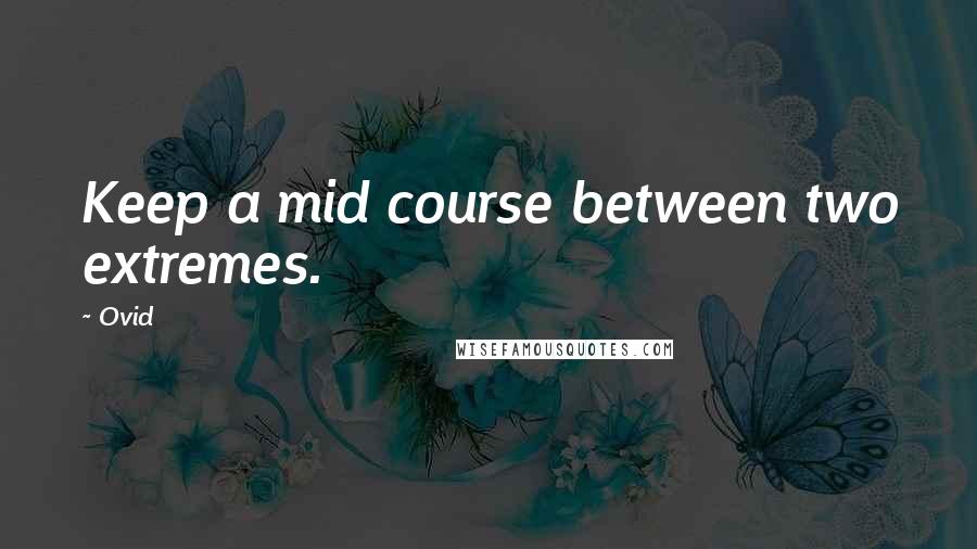 Ovid Quotes: Keep a mid course between two extremes.