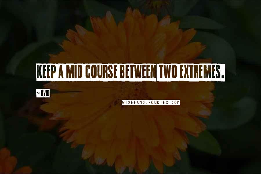 Ovid Quotes: Keep a mid course between two extremes.