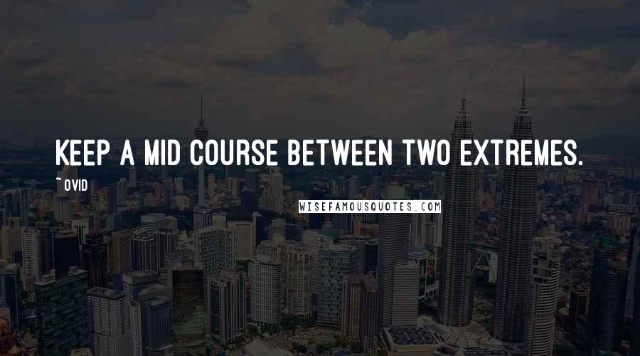 Ovid Quotes: Keep a mid course between two extremes.