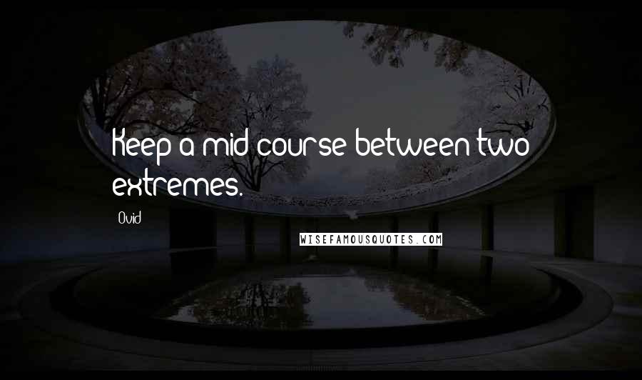 Ovid Quotes: Keep a mid course between two extremes.