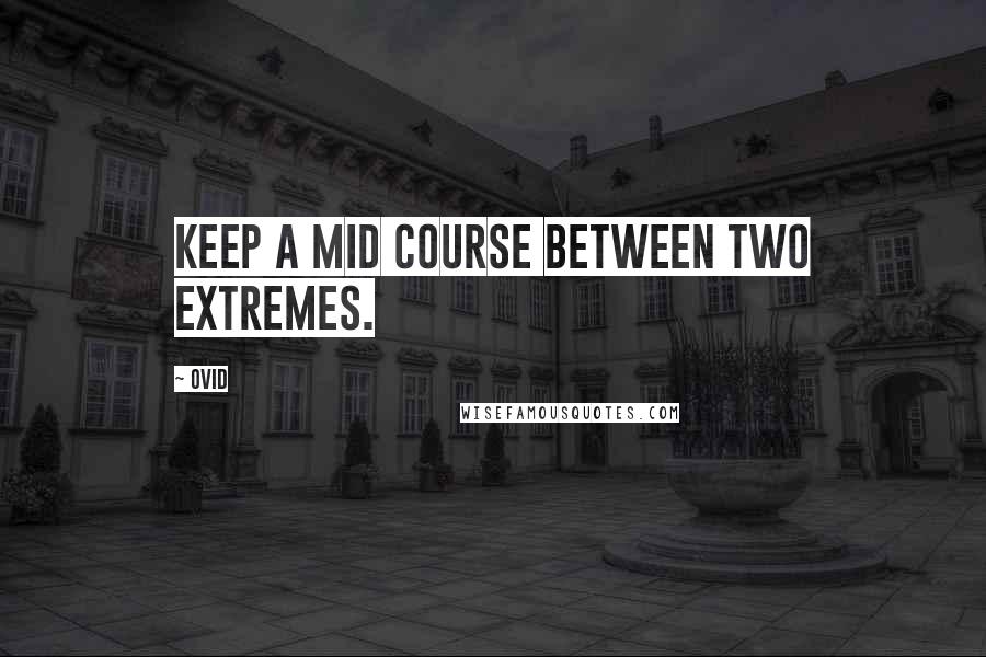 Ovid Quotes: Keep a mid course between two extremes.