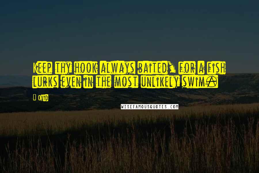 Ovid Quotes: Keep thy hook always baited, for a fish lurks even in the most unlikely swim.