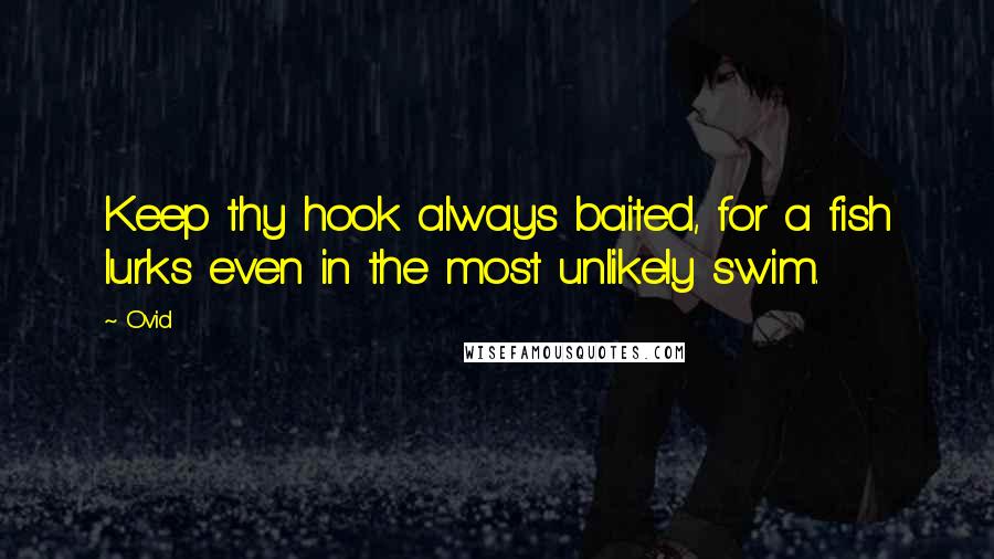 Ovid Quotes: Keep thy hook always baited, for a fish lurks even in the most unlikely swim.