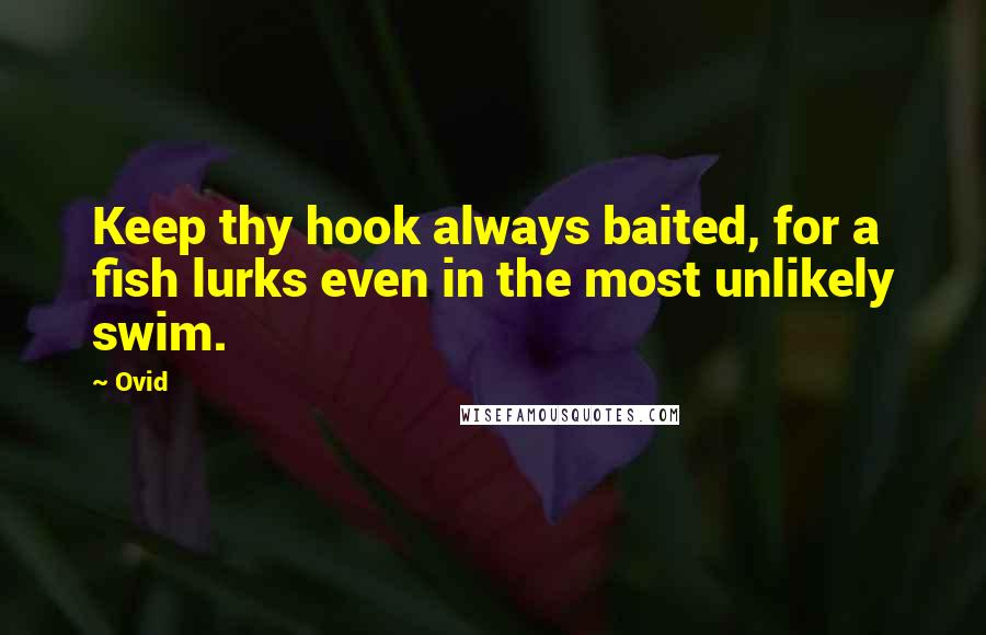 Ovid Quotes: Keep thy hook always baited, for a fish lurks even in the most unlikely swim.