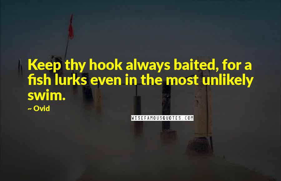 Ovid Quotes: Keep thy hook always baited, for a fish lurks even in the most unlikely swim.