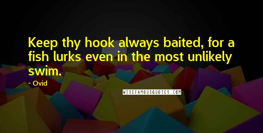 Ovid Quotes: Keep thy hook always baited, for a fish lurks even in the most unlikely swim.