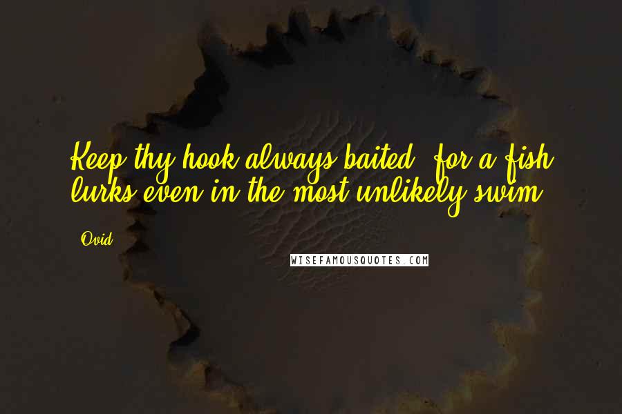 Ovid Quotes: Keep thy hook always baited, for a fish lurks even in the most unlikely swim.