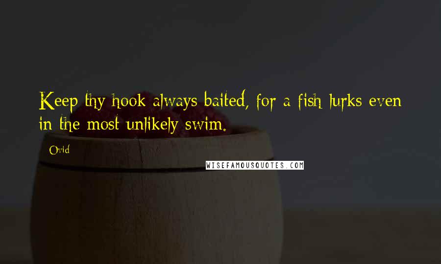 Ovid Quotes: Keep thy hook always baited, for a fish lurks even in the most unlikely swim.