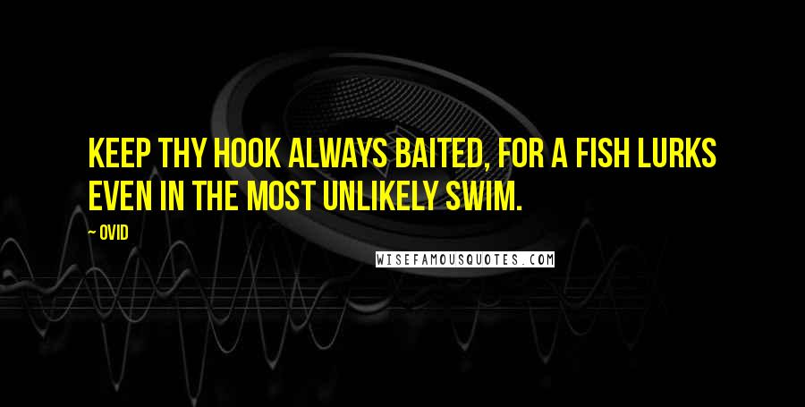 Ovid Quotes: Keep thy hook always baited, for a fish lurks even in the most unlikely swim.