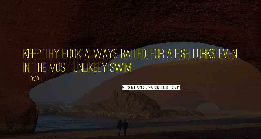 Ovid Quotes: Keep thy hook always baited, for a fish lurks even in the most unlikely swim.