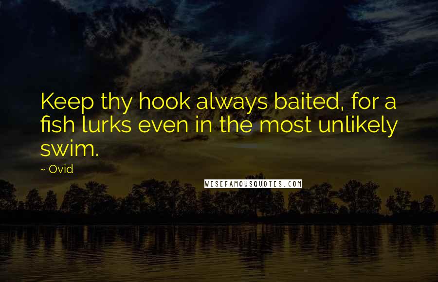 Ovid Quotes: Keep thy hook always baited, for a fish lurks even in the most unlikely swim.