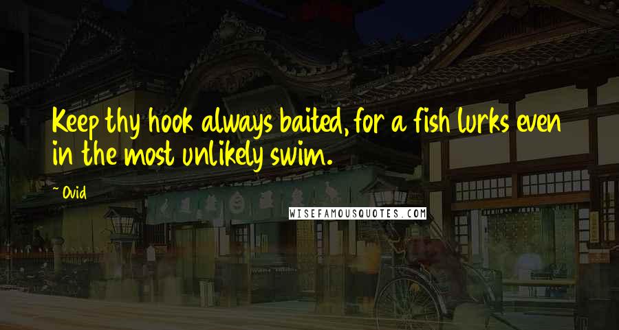 Ovid Quotes: Keep thy hook always baited, for a fish lurks even in the most unlikely swim.