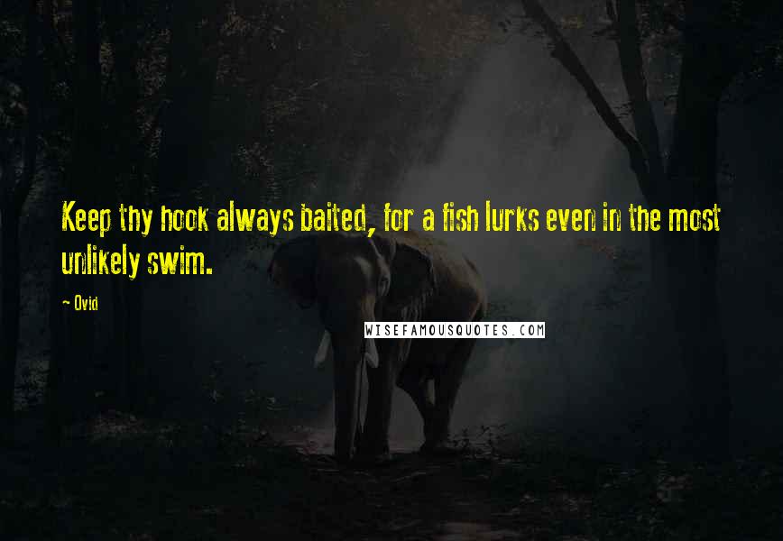 Ovid Quotes: Keep thy hook always baited, for a fish lurks even in the most unlikely swim.