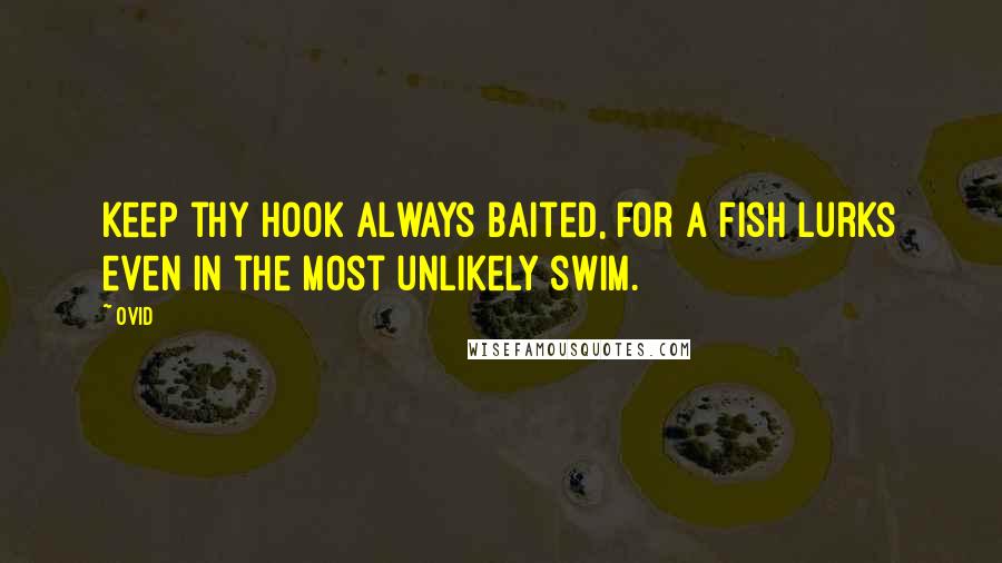 Ovid Quotes: Keep thy hook always baited, for a fish lurks even in the most unlikely swim.