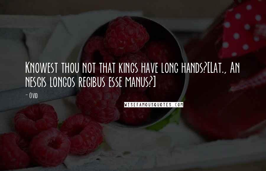 Ovid Quotes: Knowest thou not that kings have long hands?[Lat., An nescis longos regibus esse manus?]