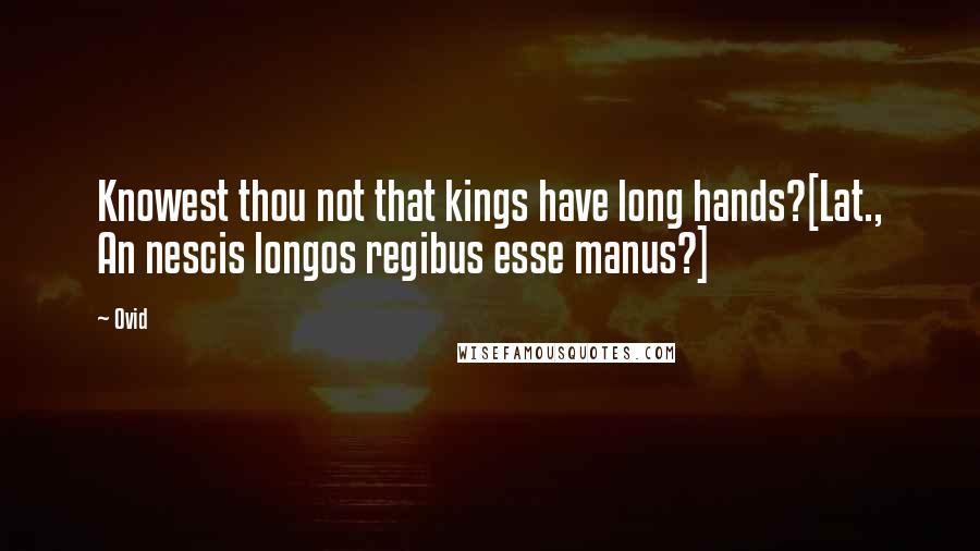 Ovid Quotes: Knowest thou not that kings have long hands?[Lat., An nescis longos regibus esse manus?]