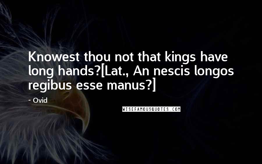 Ovid Quotes: Knowest thou not that kings have long hands?[Lat., An nescis longos regibus esse manus?]