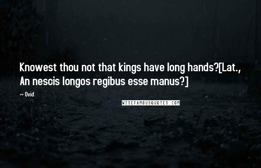 Ovid Quotes: Knowest thou not that kings have long hands?[Lat., An nescis longos regibus esse manus?]