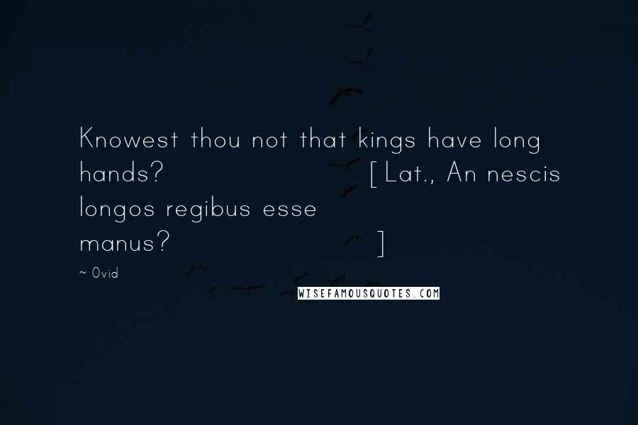 Ovid Quotes: Knowest thou not that kings have long hands?[Lat., An nescis longos regibus esse manus?]