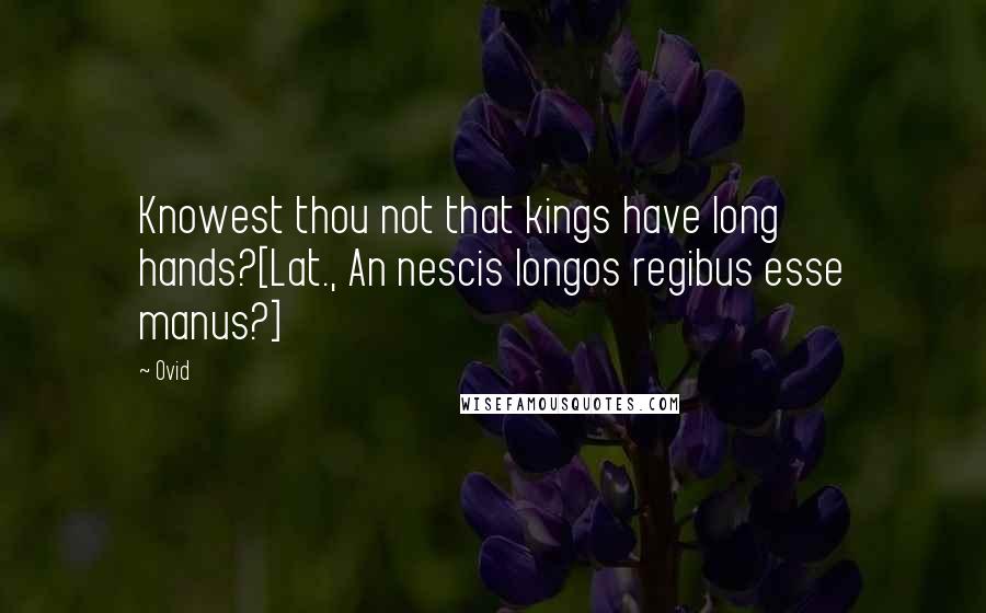 Ovid Quotes: Knowest thou not that kings have long hands?[Lat., An nescis longos regibus esse manus?]