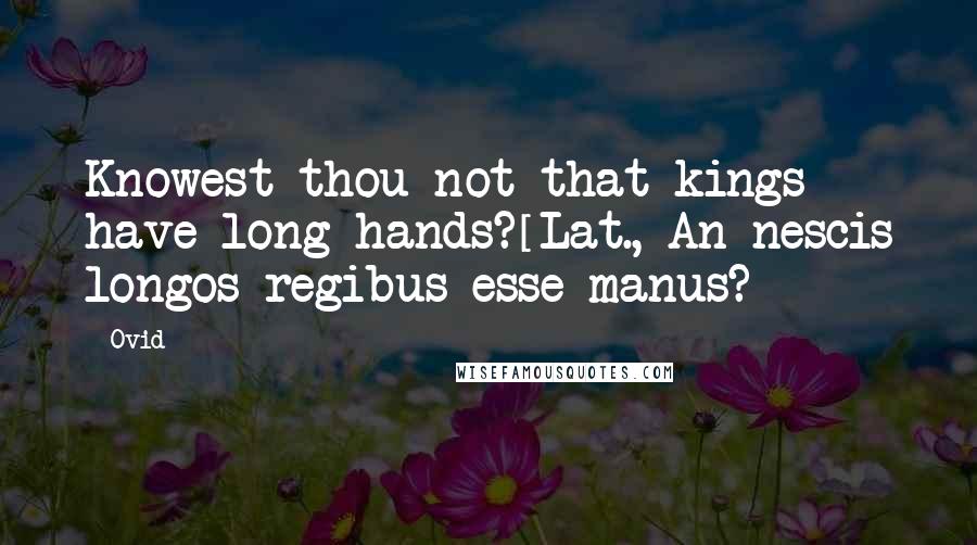 Ovid Quotes: Knowest thou not that kings have long hands?[Lat., An nescis longos regibus esse manus?]