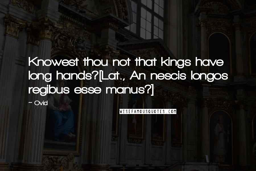 Ovid Quotes: Knowest thou not that kings have long hands?[Lat., An nescis longos regibus esse manus?]