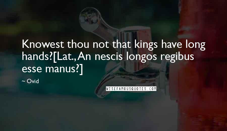 Ovid Quotes: Knowest thou not that kings have long hands?[Lat., An nescis longos regibus esse manus?]